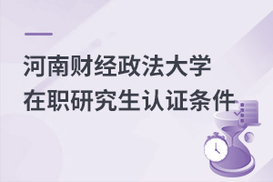 河南财经政法大学在职研究生认证条件