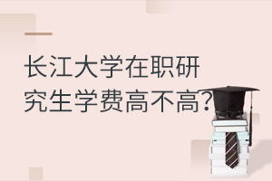 长江大学在职研究生学费高不高？