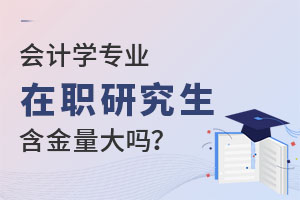 会计学专业在职研究生含金量大吗？