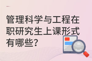 管理科学与工程在职研究生上课形式有哪些？
