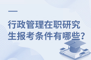 行政管理在职研究生报考条件有哪些？