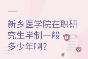新乡医学院在职研究生学制一般多少年啊？