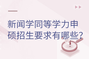 新闻学同等学力申硕招生要求有哪些？
