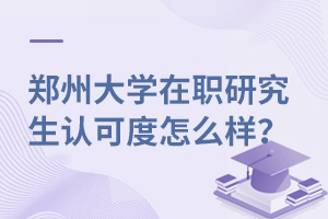 郑州大学在职研究生认可度怎么样？