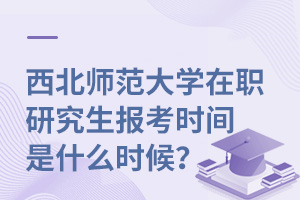 西北师范大学在职研究生报考时间是什么时候？