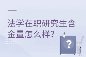 法学在职研究生含金量怎么样？