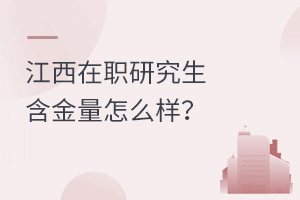 江西在职研究生含金量怎么样？