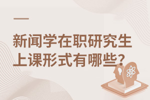 新闻学在职研究生上课形式有哪些？