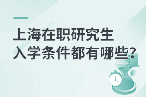 上海在职研究生入学条件都有哪些？