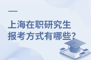 上海在职研究生报考方式有哪些？