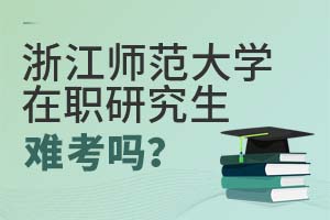 2025年浙江师范大学在职研究生难考吗？