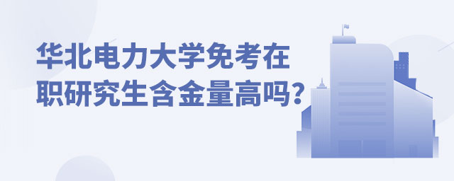 華北電力大學(xué)免考在職研究生含金量高嗎？