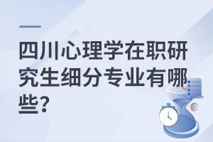 四川心理学在职研究生细分专业有哪些？