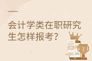 会计学类在职研究生怎样报考？