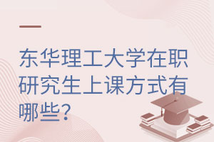 东华理工大学在职研究生上课方式有哪些？