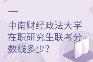 中南财经政法大学在职研究生联考分数线多少？