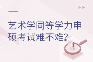 艺术学同等学力申硕考试难不难？