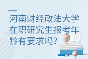 河南财经政法大学在职研究生报考年龄有要求吗？