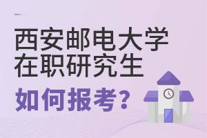 2025年西安邮电大学在职研究生如何报考？