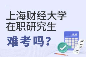 上海财经大学(上海班)在职研究生难考吗？
