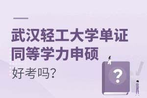 武汉轻工大学单证同等学力申硕好考吗?