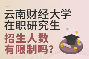 云南财经大学在职研究生招生人数有限制吗？