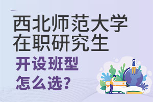 西北师范大学在职研究生开设班型怎么选？