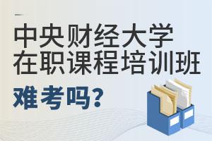 中央财经大学在职课程培训班难考吗？