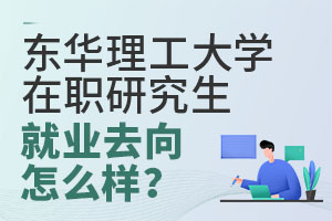 东华理工大学在职研究生就业去向怎么样？