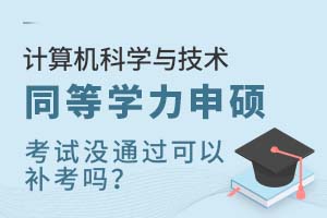 计算机科学与技术同等学力申硕考试没通过可以补考吗?