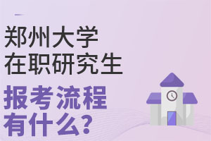 郑州大学在职研究生报考流程有什么？