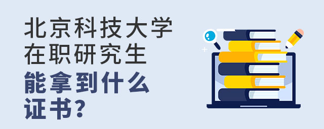 北京科技大學(xué)在職研究生能拿到什么證書？