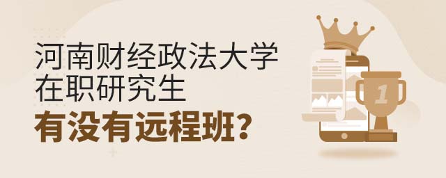 河南财经政法大学在职研究生有没有远程班