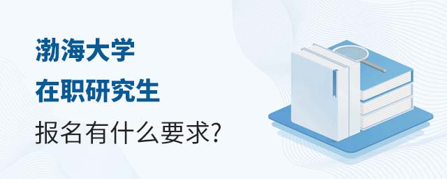 渤海大学在职研究生报名有什么要求