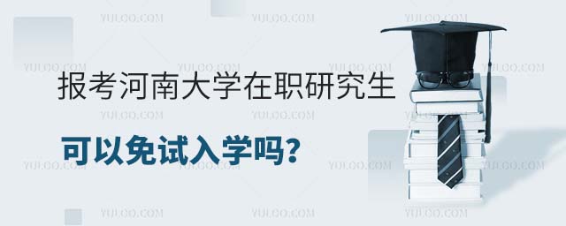 報(bào)考河南大學(xué)在職研究生可以免試入學(xué)嗎