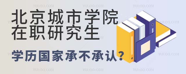 北京城市學(xué)院在職研究生學(xué)歷國(guó)家承不承認(rèn)
