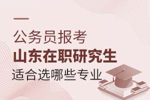 公务员报考山东在职研究生适合选哪些专业?