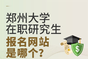 郑州大学在职研究生报名网站是哪个？