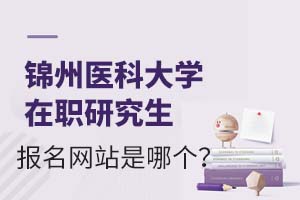 锦州医科大学在职研究生报名网站是哪个?