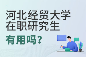 2025河北经贸大学在职研究生有用吗