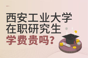 西安工业大学在职研究生学费贵吗？