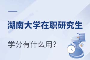 湖南大学在职研究生学分有什么用？