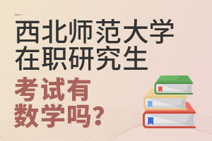 西北师范大学在职研究生考试有数学吗？