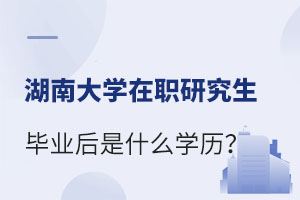湖南大学在职研究生毕业后是什么学历？