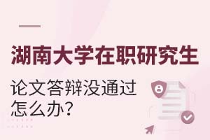 湖南大学在职研究生论文答辩没通过怎么办？