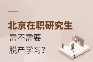 北京在职研究生需不需要脱产学习?