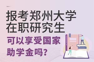 报考郑州大学在职研究生可以享受国家助学金吗?