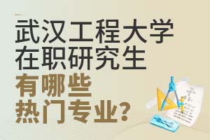武汉工程大学在职研究生有哪些热门专业?