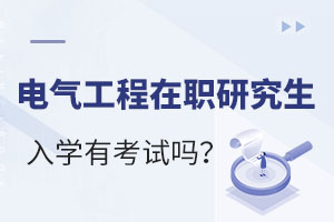 电气工程在职研究生入学有考试吗？