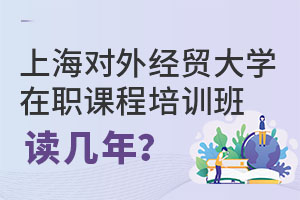 2025上海对外经贸大学在职课程培训班读几年？